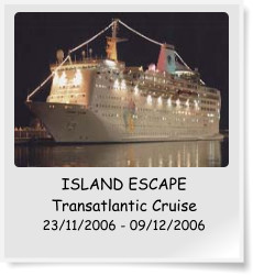 ISLAND ESCAPE Transatlantic Cruise 23/11/2006 - 09/12/2006