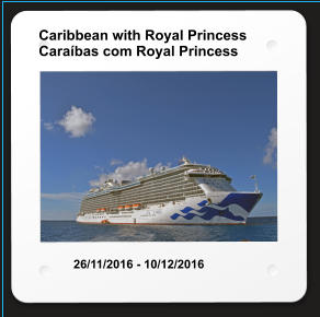 Caribbean with Royal Princess Caraíbas com Royal Princess 26/11/2016 - 10/12/2016