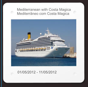 Mediterranean with Costa Magica Mediterrâneo com Costa Magica 01/05/2012 - 11/05/2012