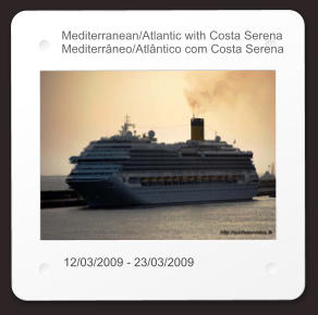 Mediterranean/Atlantic with Costa Serena Mediterrâneo/Atlântico com Costa Serena 12/03/2009 - 23/03/2009