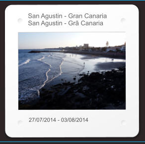 San Agustin - Gran Canaria San Agustin - Grã Canaria 27/07/2014 - 03/08/2014