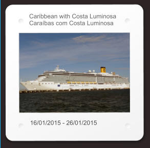 Caribbean with Costa Luminosa Caraíbas com Costa Luminosa 16/01/2015 - 26/01/2015