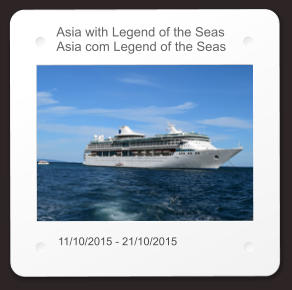 Asia with Legend of the Seas Asia com Legend of the Seas 11/10/2015 - 21/10/2015
