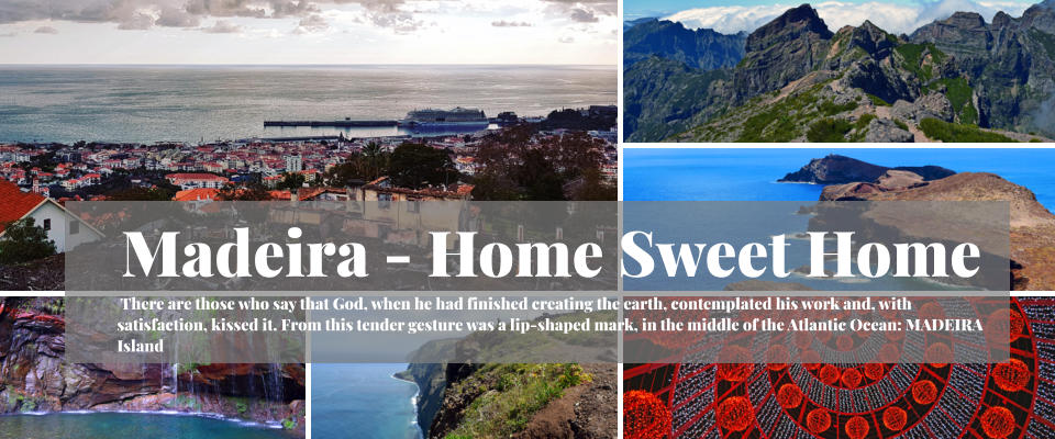 Madeira - Home Sweet Home  There are those who say that God, when he had finished creating the earth, contemplated his work and, with satisfaction, kissed it. From this tender gesture was a lip-shaped mark, in the middle of the Atlantic Ocean: MADEIRA Island